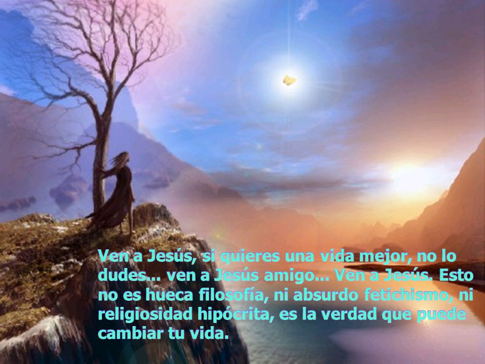 Ven a Jesús, si quieres una vida mejor, no lo dudes. ven a Jesús amigo