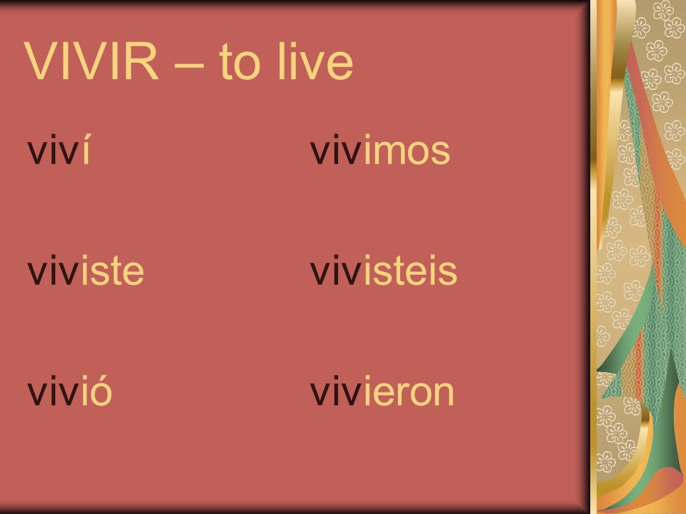 VIVIR – to live viví viviste vivió vivimos vivisteis vivieron