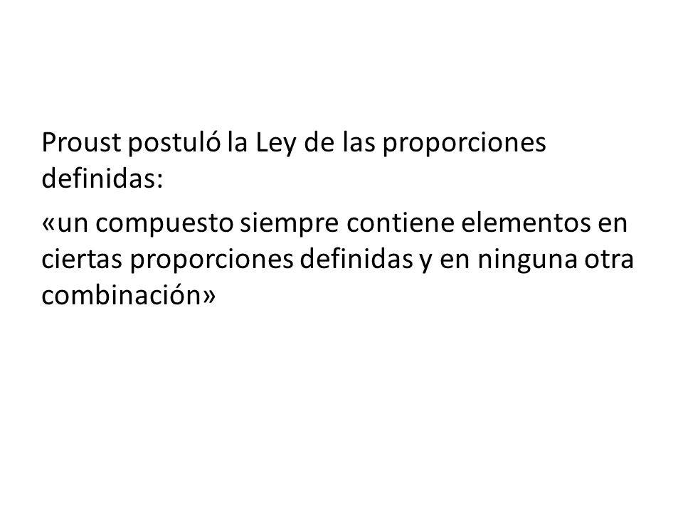 Proust postuló la Ley de las proporciones definidas: «un compuesto siempre contiene elementos en ciertas proporciones definidas y en ninguna otra combinación»