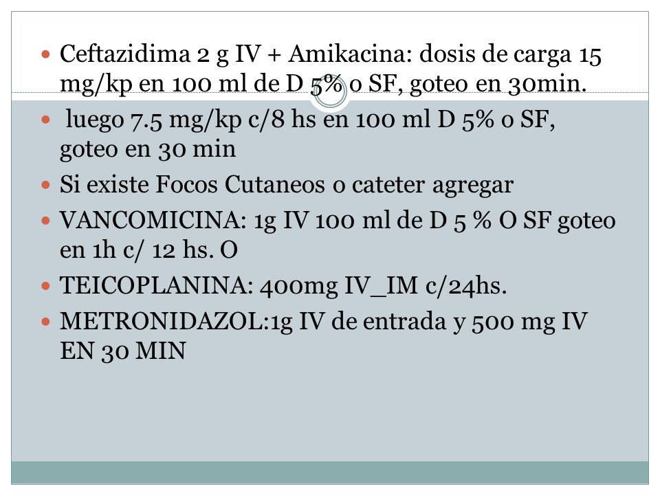 Ceftazidima 2 g IV + Amikacina: dosis de carga 15 mg/kp en 100 ml de D 5% o SF, goteo en 30min.