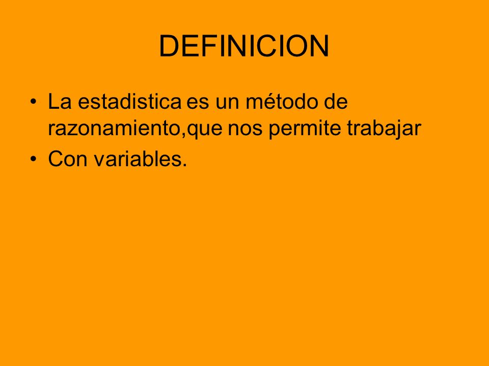 DEFINICION La estadistica es un método de razonamiento,que nos permite trabajar Con variables.