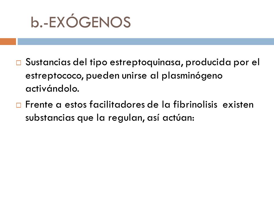 b.-EXÓGENOS Sustancias del tipo estreptoquinasa, producida por el estreptococo, pueden unirse al plasminógeno activándolo.