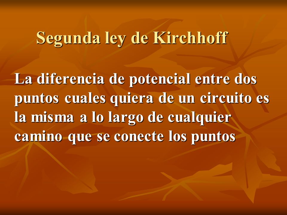 Segunda ley de Kirchhoff La diferencia de potencial entre dos puntos cuales quiera de un circuito es la misma a lo largo de cualquier camino que se conecte los puntos