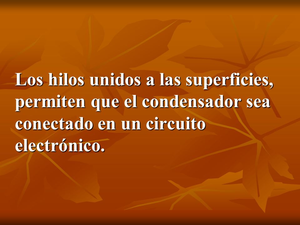 Los hilos unidos a las superficies, permiten que el condensador sea conectado en un circuito electrónico.