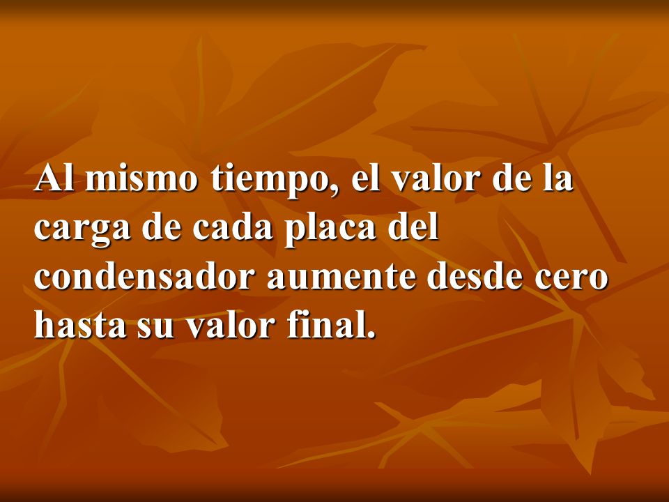 Al mismo tiempo, el valor de la carga de cada placa del condensador aumente desde cero hasta su valor final.