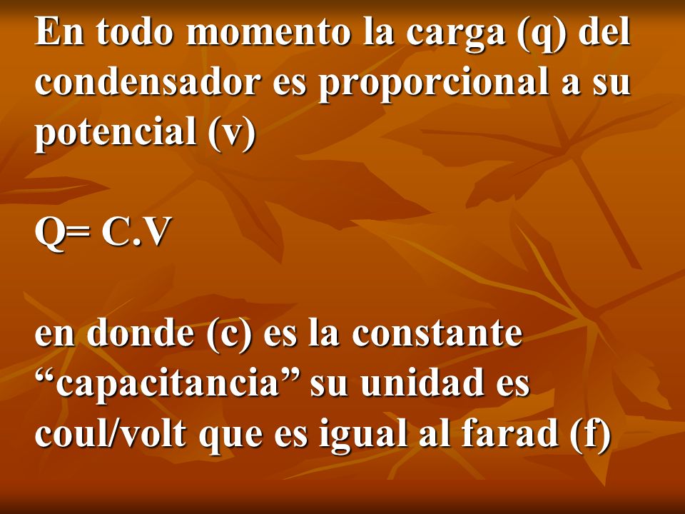 En todo momento la carga (q) del condensador es proporcional a su potencial (v) Q= C.V en donde (c) es la constante capacitancia su unidad es coul/volt que es igual al farad (f)