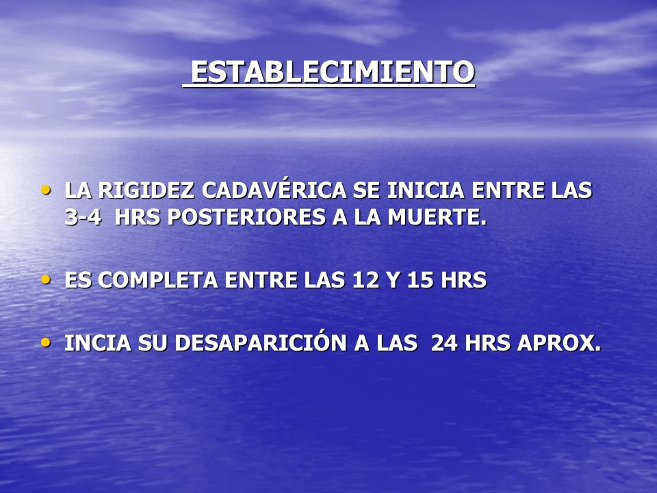 ESTABLECIMIENTO LA RIGIDEZ CADAVÉRICA SE INICIA ENTRE LAS 3-4 HRS POSTERIORES A LA MUERTE. ES COMPLETA ENTRE LAS 12 Y 15 HRS.