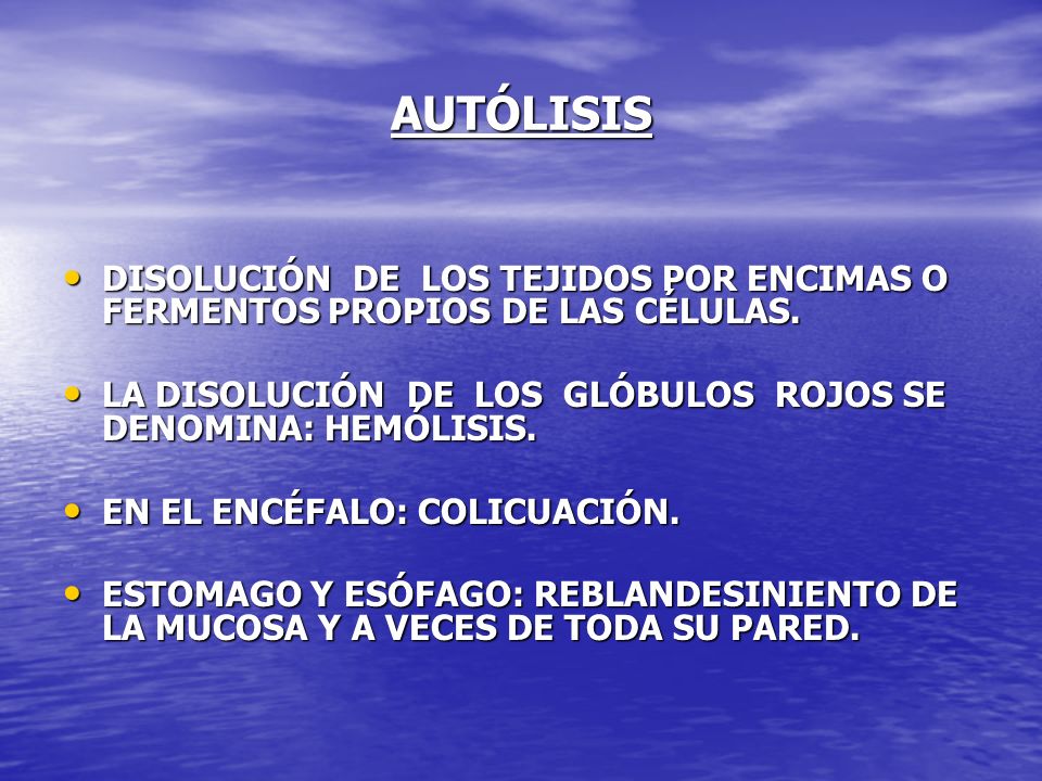 AUTÓLISIS DISOLUCIÓN DE LOS TEJIDOS POR ENCIMAS O FERMENTOS PROPIOS DE LAS CÉLULAS.