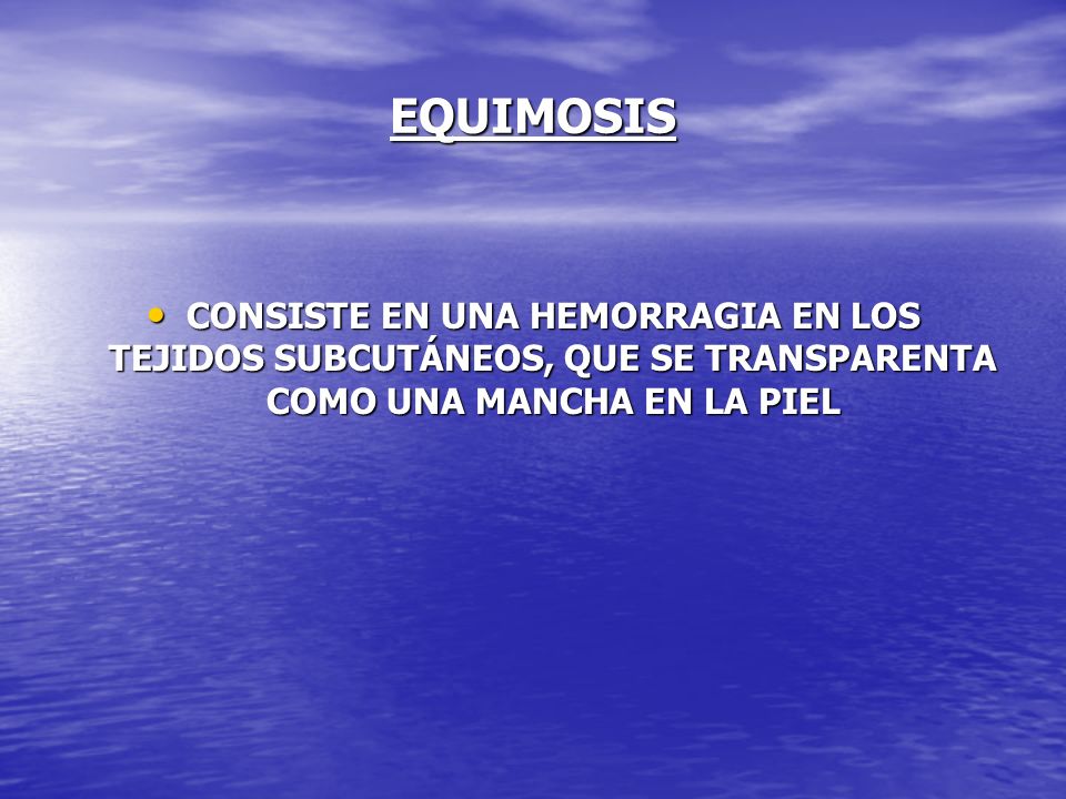 EQUIMOSIS CONSISTE EN UNA HEMORRAGIA EN LOS TEJIDOS SUBCUTÁNEOS, QUE SE TRANSPARENTA COMO UNA MANCHA EN LA PIEL.
