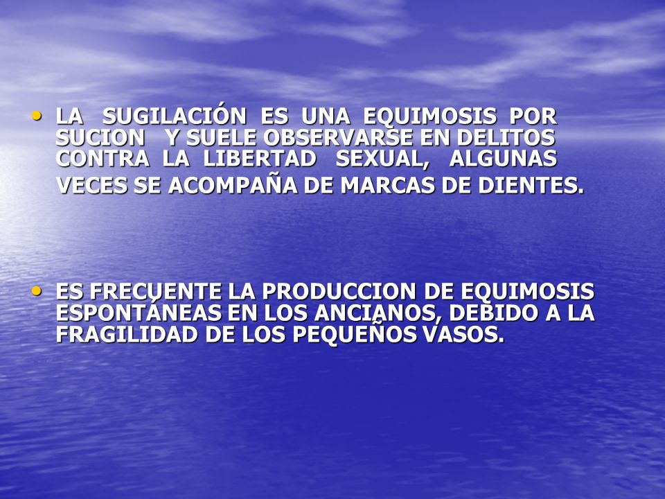 LA SUGILACIÓN ES UNA EQUIMOSIS POR SUCION Y SUELE OBSERVARSE EN DELITOS CONTRA LA LIBERTAD SEXUAL, ALGUNAS