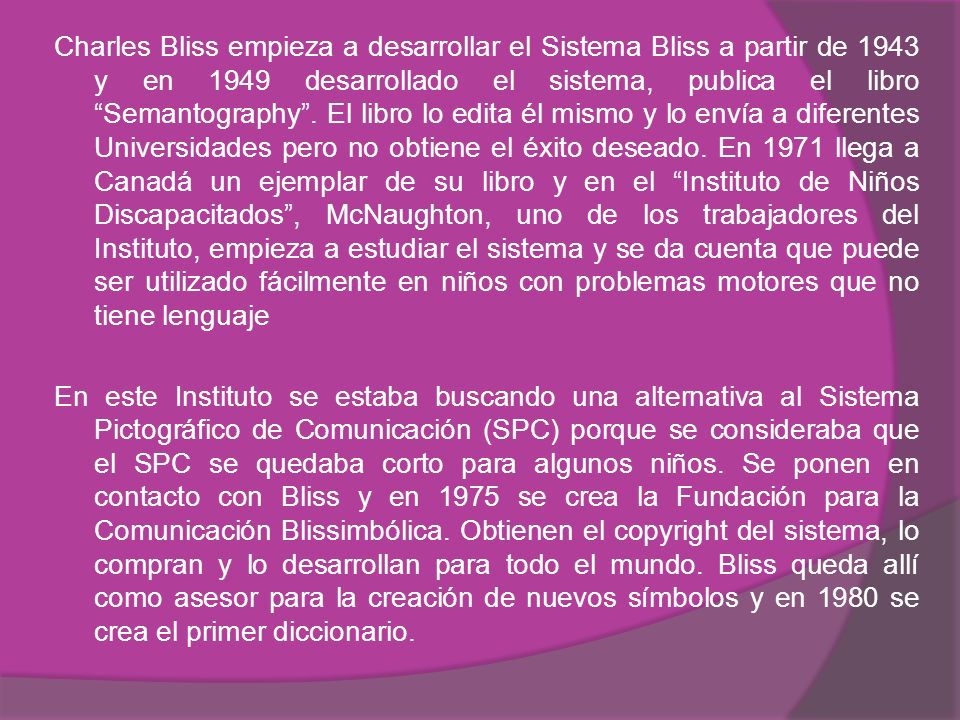 Charles Bliss empieza a desarrollar el Sistema Bliss a partir de 1943 y en 1949 desarrollado el sistema, publica el libro Semantography .