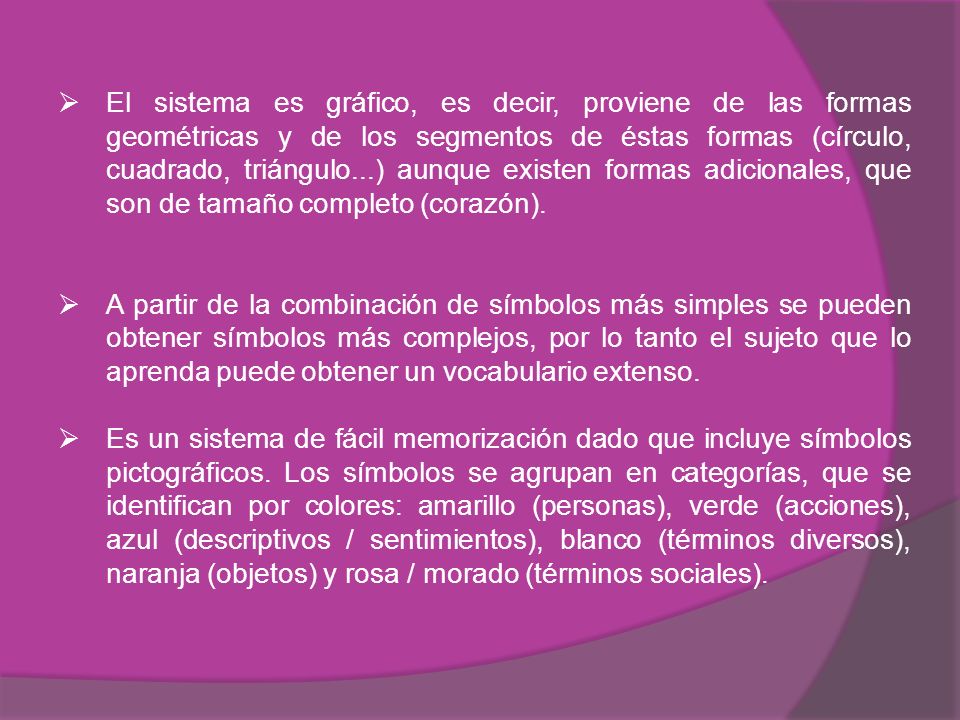 El sistema es gráfico, es decir, proviene de las formas geométricas y de los segmentos de éstas formas (círculo, cuadrado, triángulo...) aunque existen formas adicionales, que son de tamaño completo (corazón).