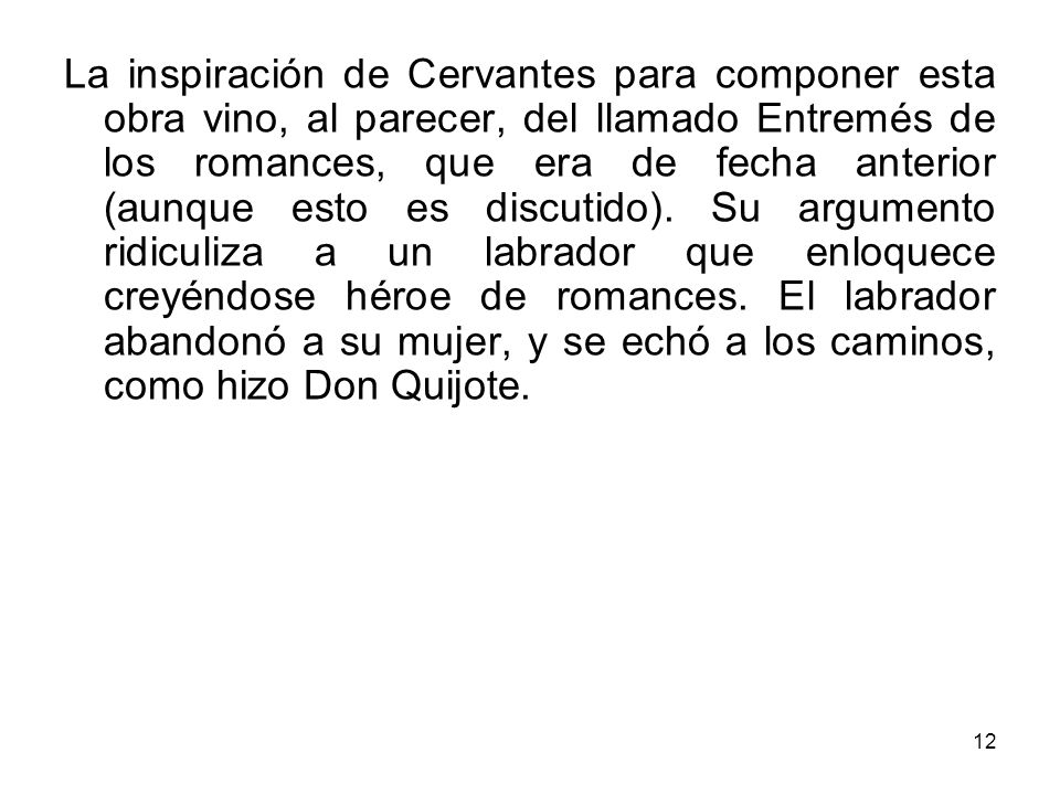 La inspiración de Cervantes para componer esta obra vino, al parecer, del llamado Entremés de los romances, que era de fecha anterior (aunque esto es discutido).