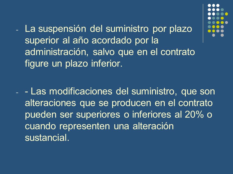 La suspensión del suministro por plazo superior al año acordado por la administración, salvo que en el contrato figure un plazo inferior.
