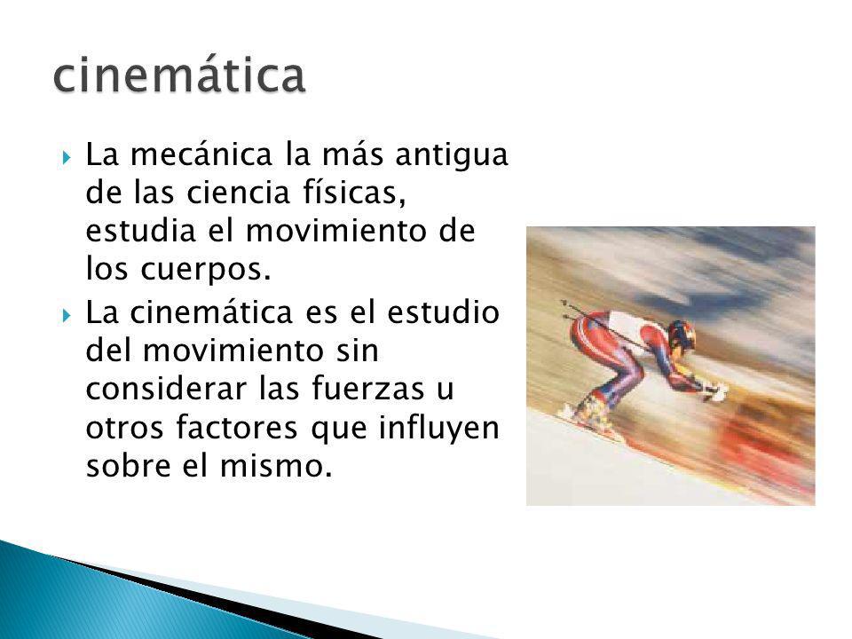 cinemática La mecánica la más antigua de las ciencia físicas, estudia el movimiento de los cuerpos.
