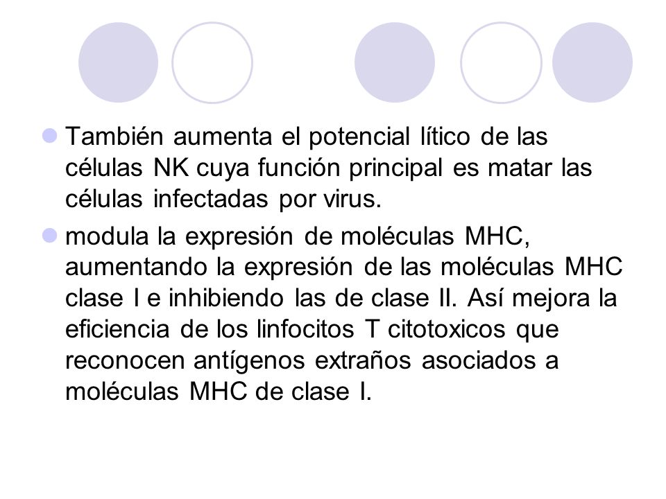 También aumenta el potencial lítico de las células NK cuya función principal es matar las células infectadas por virus.