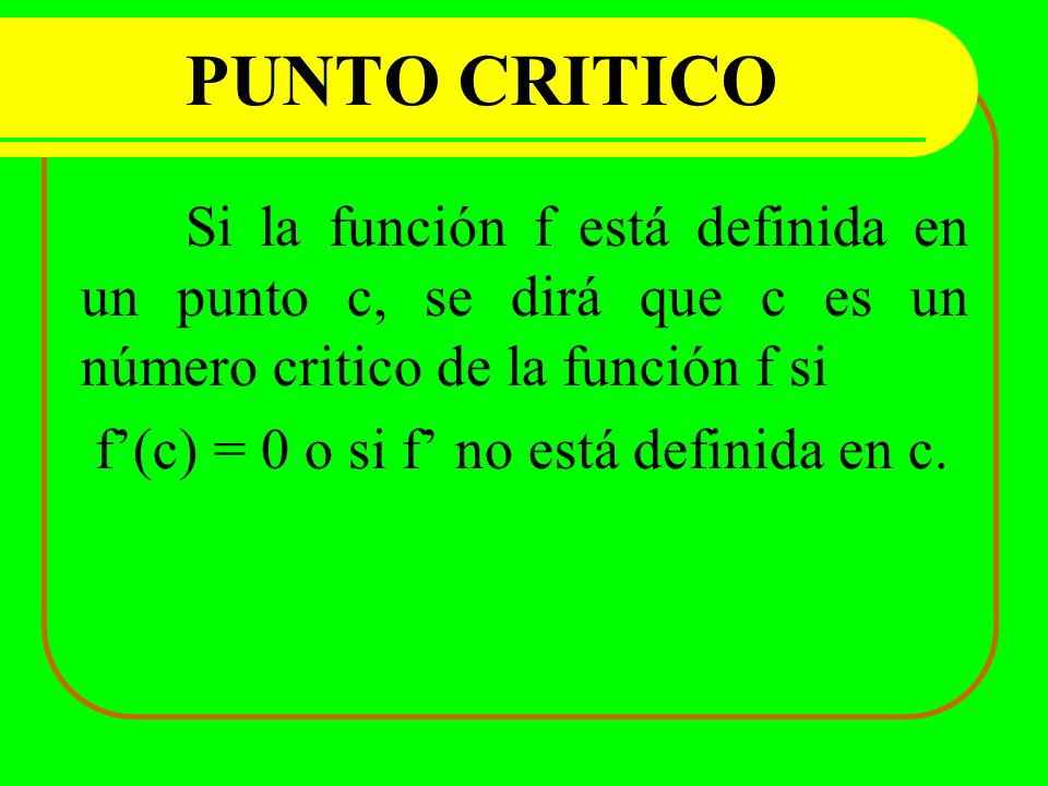 PUNTO CRITICO f’(c) = 0 o si f’ no está definida en c.