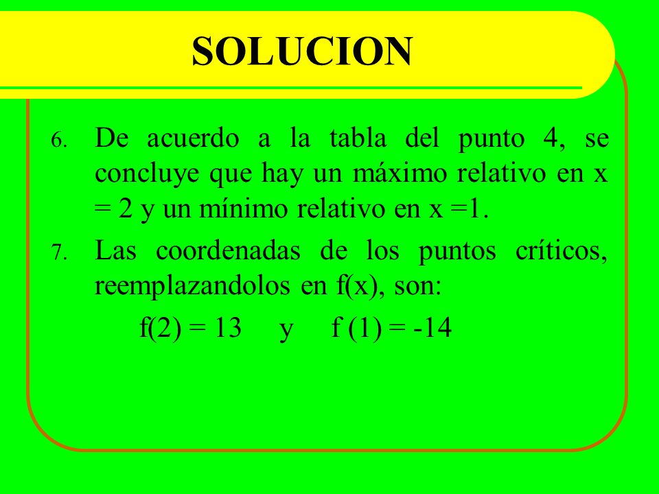 SOLUCION De acuerdo a la tabla del punto 4, se concluye que hay un máximo relativo en x = 2 y un mínimo relativo en x =1.