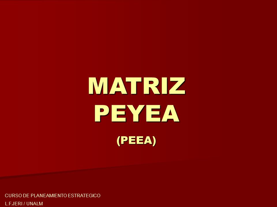 MATRIZ PEYEA (PEEA) CURSO DE PLANEAMIENTO ESTRATEGICO L.F.JERI / UNALM