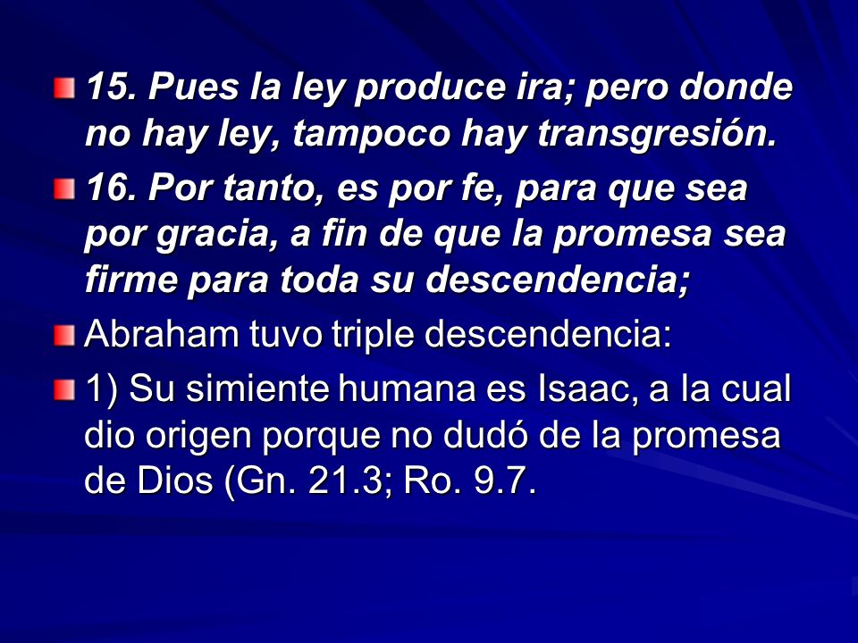 15. Pues la ley produce ira; pero donde no hay ley, tampoco hay transgresión.