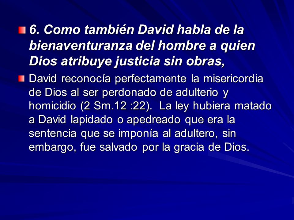 6. Como también David habla de la bienaventuranza del hombre a quien Dios atribuye justicia sin obras,