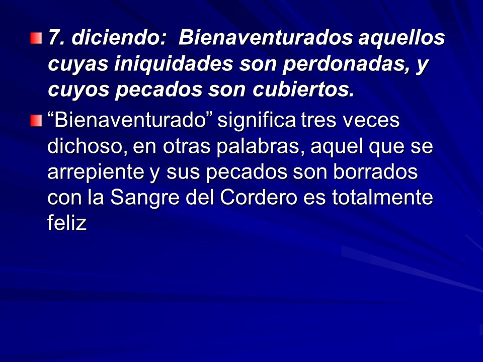 7. diciendo: Bienaventurados aquellos cuyas iniquidades son perdonadas, y cuyos pecados son cubiertos.