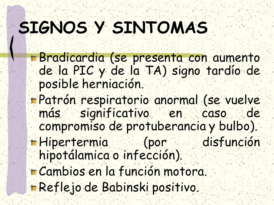 SIGNOS Y SINTOMAS Bradicardia (se presenta con aumento de la PIC y de la TA) signo tardío de posible herniación.