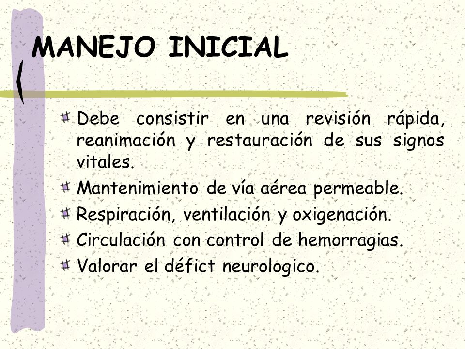 MANEJO INICIAL Debe consistir en una revisión rápida, reanimación y restauración de sus signos vitales.