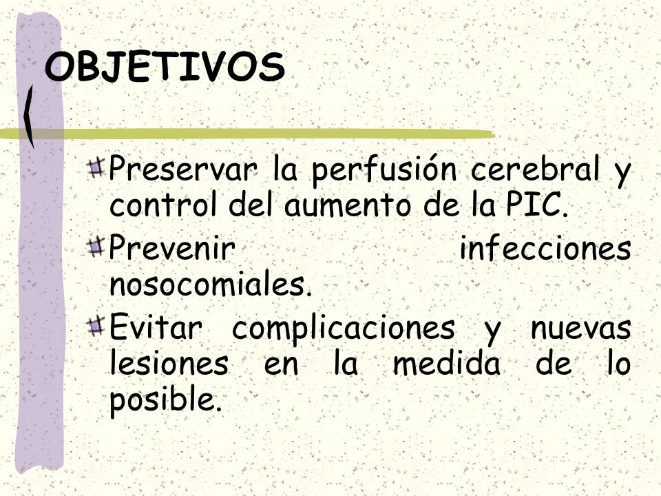 OBJETIVOS Preservar la perfusión cerebral y control del aumento de la PIC. Prevenir infecciones nosocomiales.