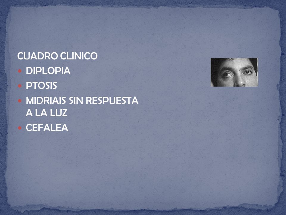 CUADRO CLINICO DIPLOPIA PTOSIS MIDRIAIS SIN RESPUESTA A LA LUZ CEFALEA