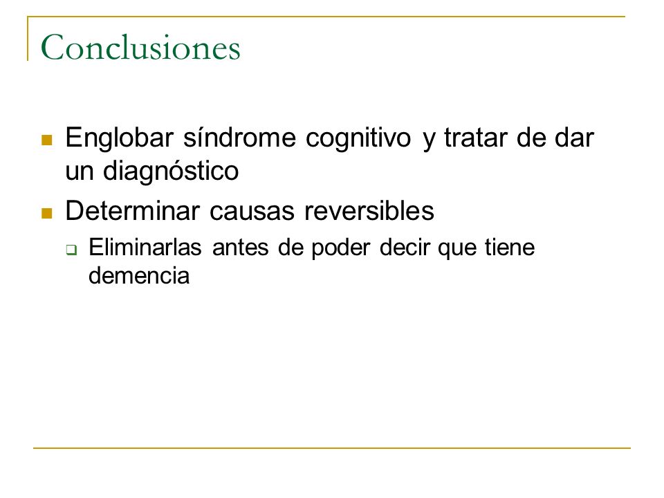 Conclusiones Englobar síndrome cognitivo y tratar de dar un diagnóstico. Determinar causas reversibles.