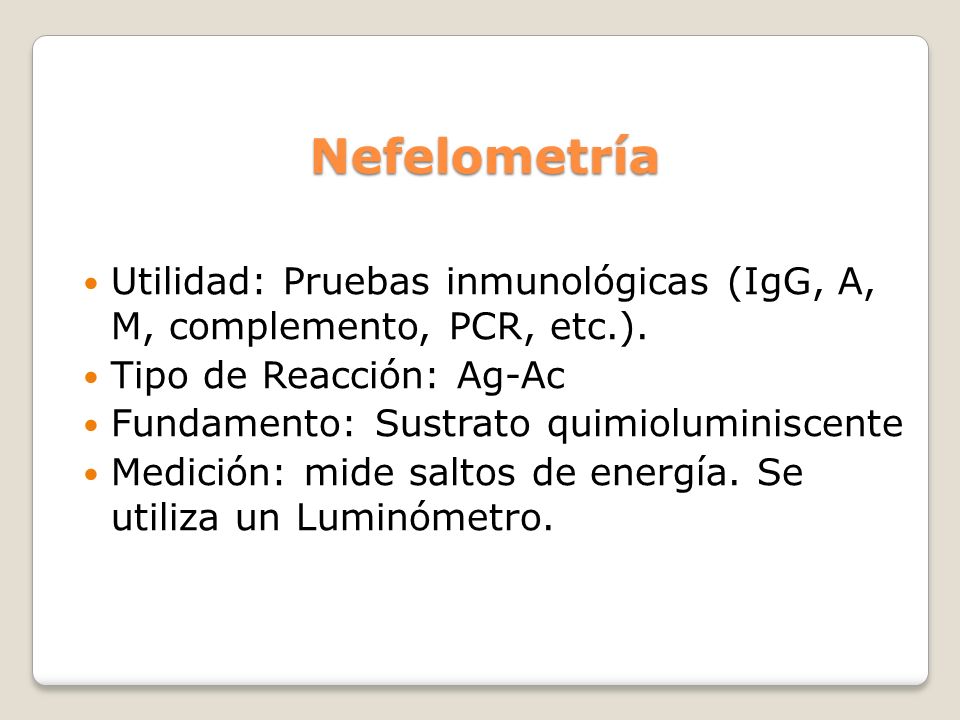 Nefelometría Utilidad: Pruebas inmunológicas (IgG, A, M, complemento, PCR, etc.). Tipo de Reacción: Ag-Ac.