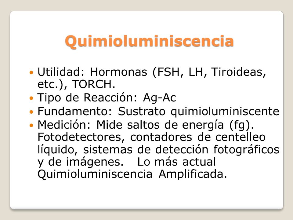 Quimioluminiscencia Utilidad: Hormonas (FSH, LH, Tiroideas, etc.), TORCH. Tipo de Reacción: Ag-Ac.