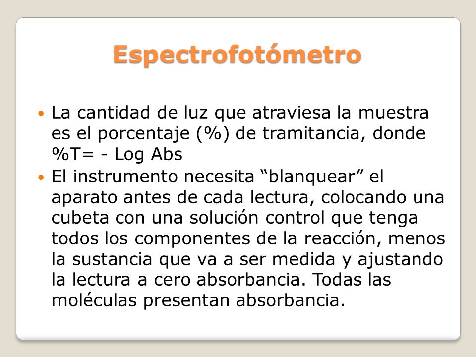Espectrofotómetro La cantidad de luz que atraviesa la muestra es el porcentaje (%) de tramitancia, donde %T= - Log Abs.