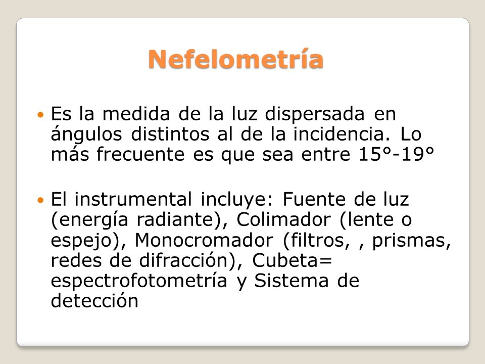 Nefelometría Es la medida de la luz dispersada en ángulos distintos al de la incidencia. Lo más frecuente es que sea entre 15°-19°