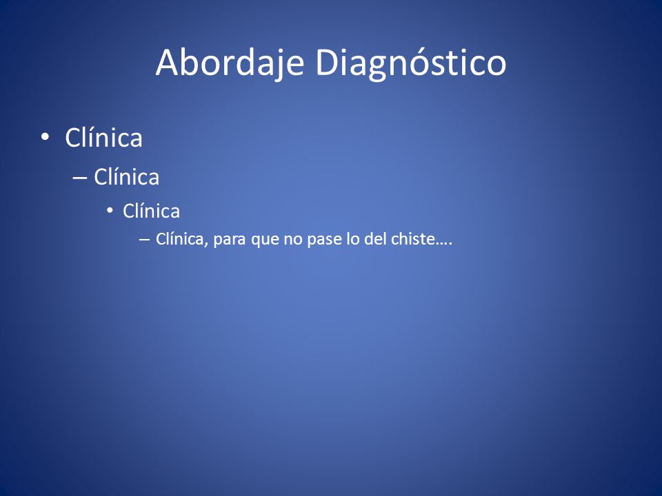 Abordaje Diagnóstico Clínica Clínica, para que no pase lo del chiste….