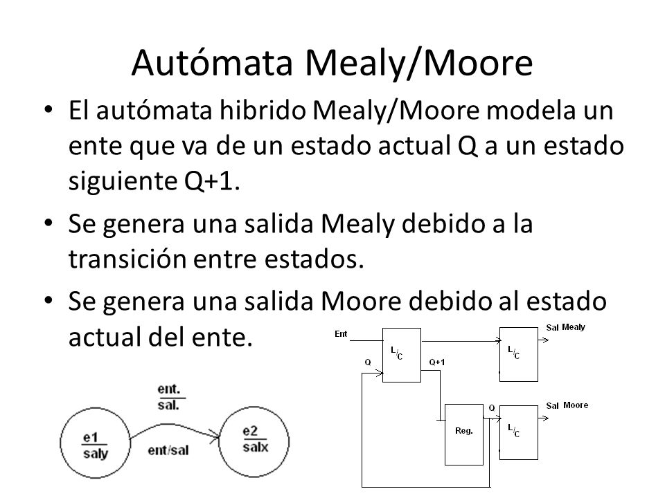 Autómata Mealy/Moore El autómata hibrido Mealy/Moore modela un ente que va de un estado actual Q a un estado siguiente Q+1.