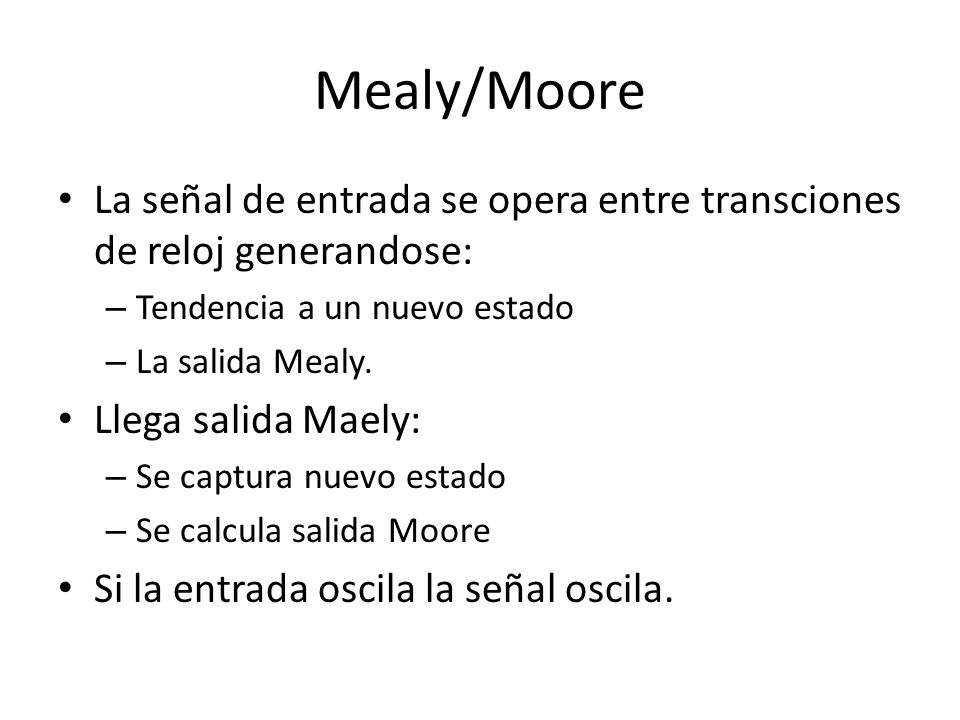 Mealy/Moore La señal de entrada se opera entre transciones de reloj generandose: Tendencia a un nuevo estado.