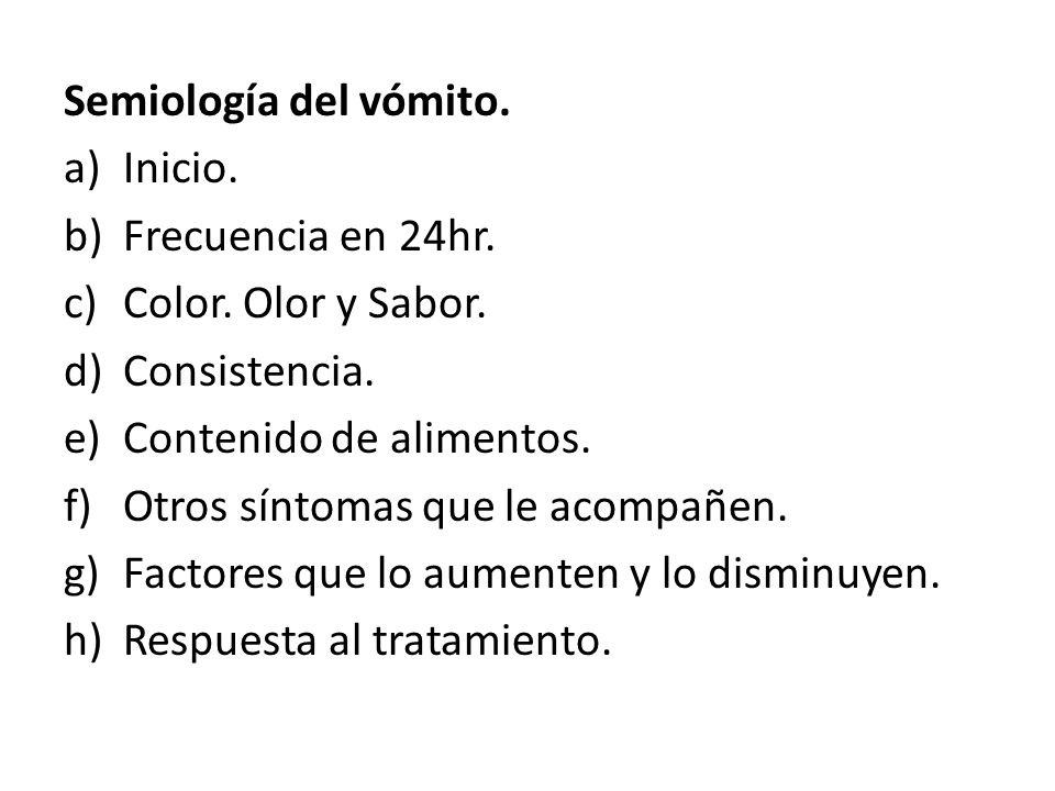 Semiología del vómito. Inicio. Frecuencia en 24hr. Color. Olor y Sabor. Consistencia. Contenido de alimentos.