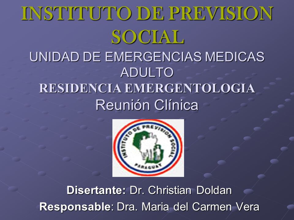 INSTITUTO DE PREVISION SOCIAL UNIDAD DE EMERGENCIAS MEDICAS ADULTO RESIDENCIA EMERGENTOLOGIA Reunión Clínica