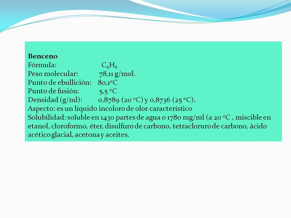 Benceno Fórmula: C6H6. Peso molecular: 78,11 g/mol. Punto de ebullición: 80,1oC.