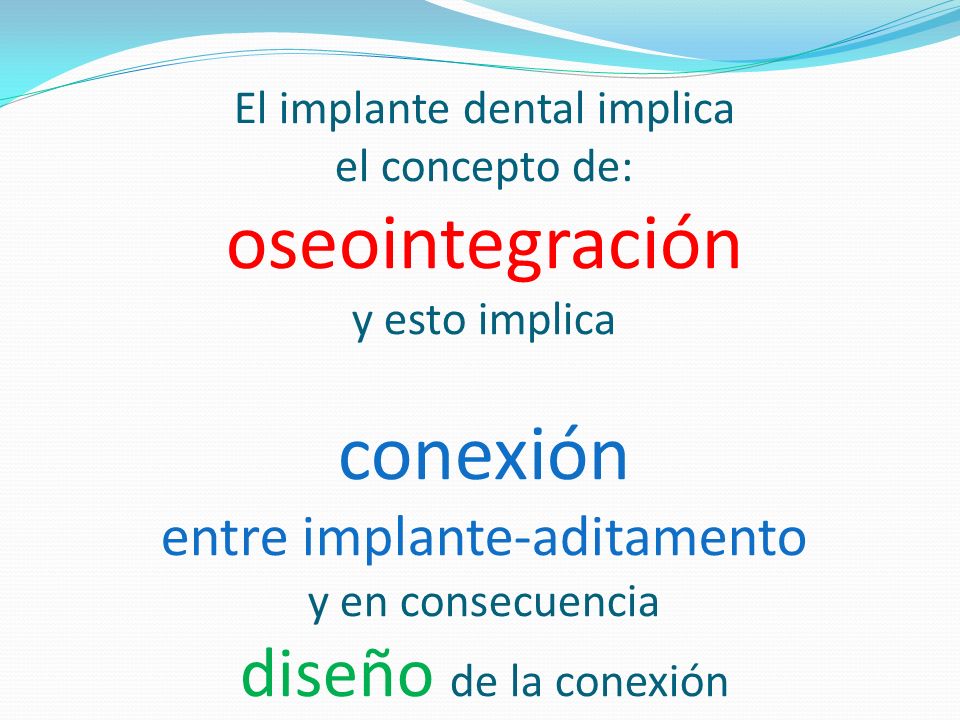 El implante dental implica el concepto de: oseointegración y esto implica conexión entre implante-aditamento y en consecuencia diseño de la conexión