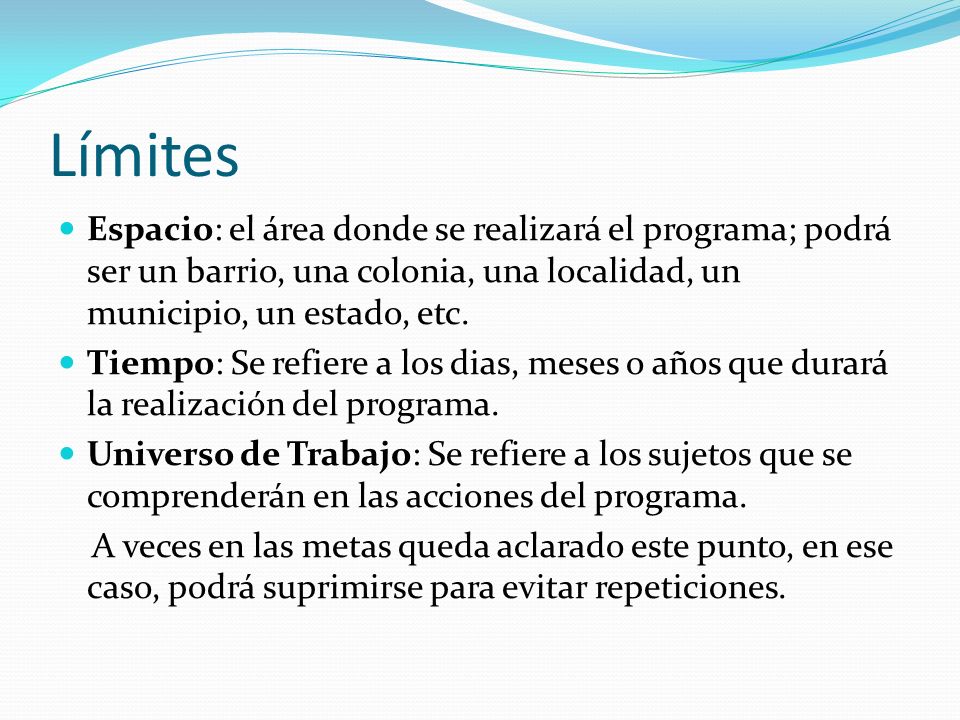 Límites Espacio: el área donde se realizará el programa; podrá ser un barrio, una colonia, una localidad, un municipio, un estado, etc.