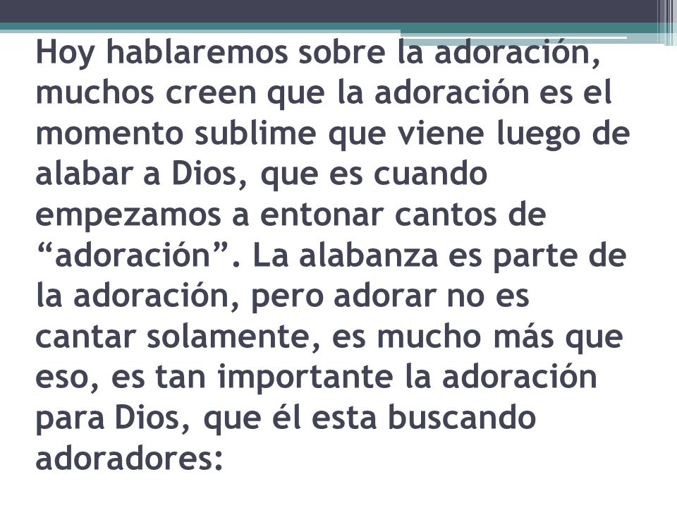 Hoy hablaremos sobre la adoración, muchos creen que la adoración es el momento sublime que viene luego de alabar a Dios, que es cuando empezamos a entonar cantos de adoración .