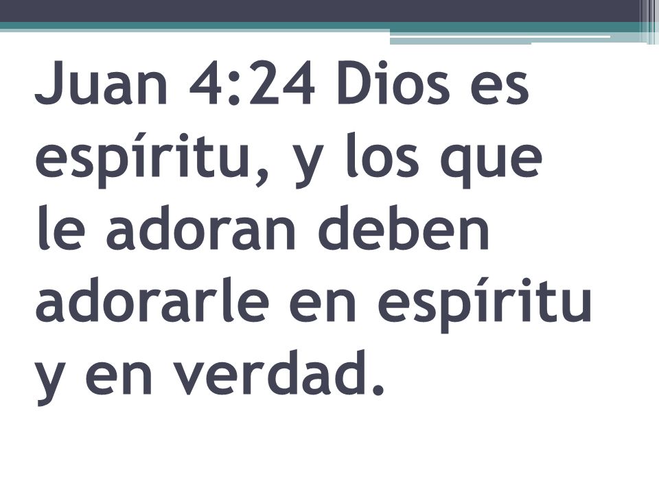 Juan 4:24 Dios es espíritu, y los que le adoran deben adorarle en espíritu y en verdad.