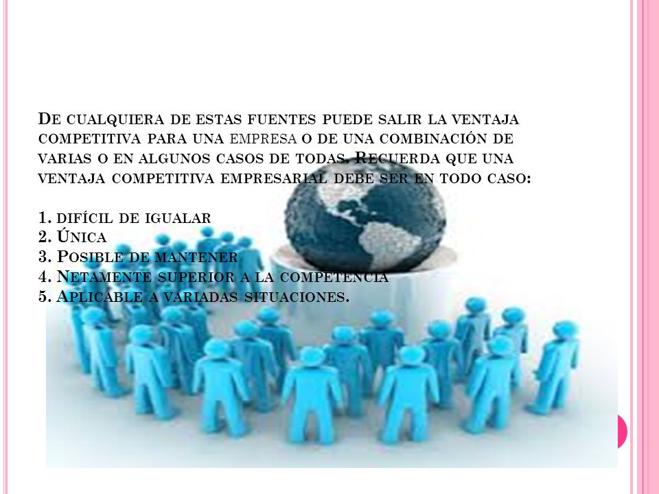 De cualquiera de estas fuentes puede salir la ventaja competitiva para una empresa o de una combinación de varias o en algunos casos de todas.