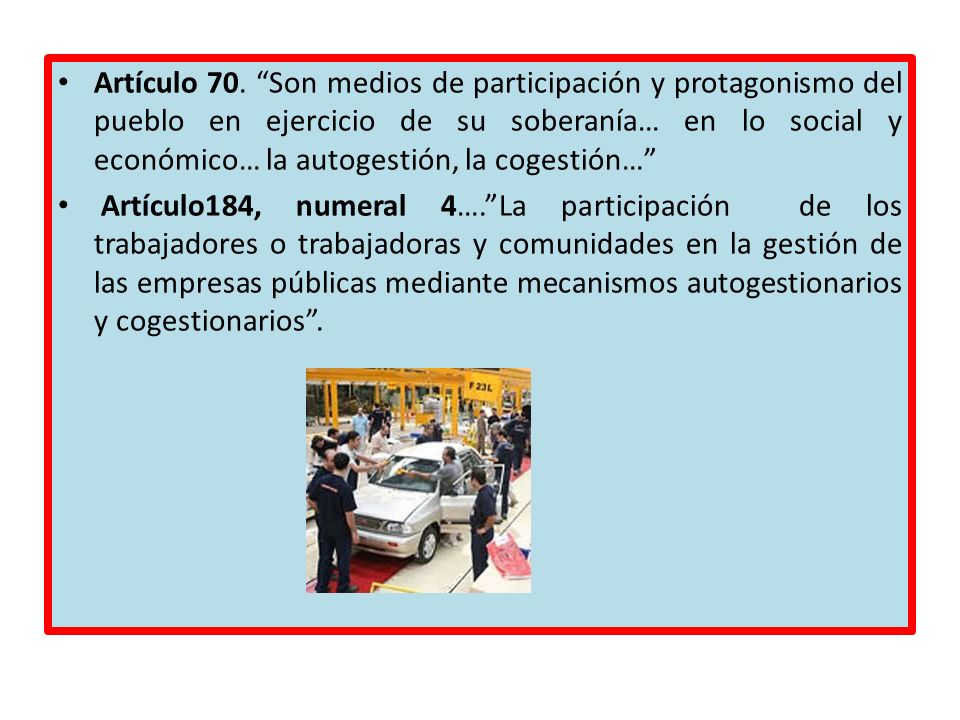 Artículo 70. Son medios de participación y protagonismo del pueblo en ejercicio de su soberanía… en lo social y económico… la autogestión, la cogestión…