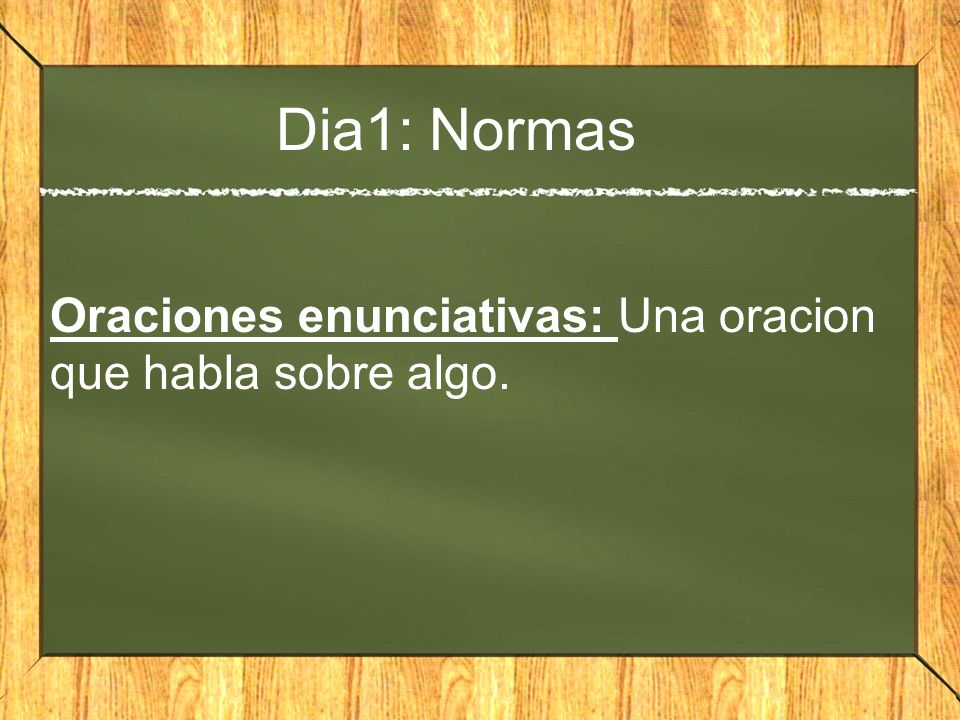 Dia1: Normas Oraciones enunciativas: Una oracion que habla sobre algo.