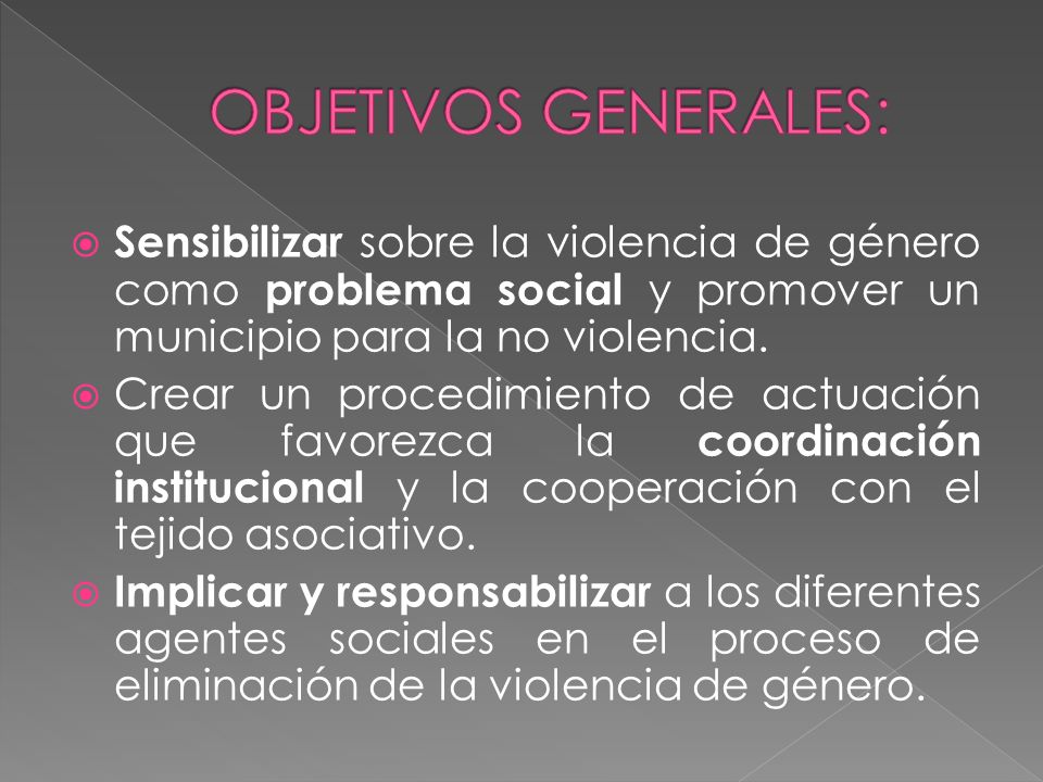 OBJETIVOS GENERALES: Sensibilizar sobre la violencia de género como problema social y promover un municipio para la no violencia.