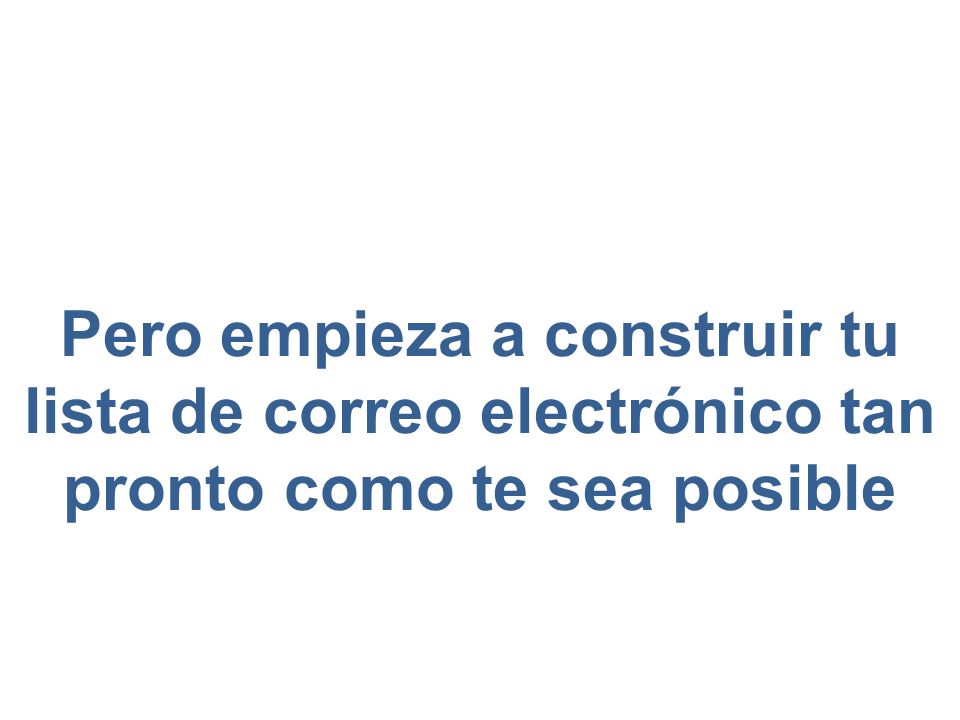 Pero empieza a construir tu lista de correo electrónico tan pronto como te sea posible
